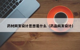 莘县药材网页设计思想是什么（药品网页设计）